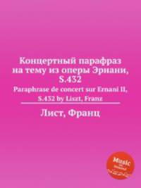 Концертный парафраз на тему из оперы Эрнани, S.432. Paraphrase de concert sur Ernani II, S.432 by Liszt, Franz