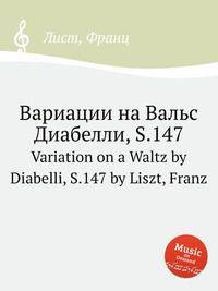 Вариации на Вальс Диабелли, S.147. Variation on a Waltz by Diabelli, S.147 by Liszt, Franz