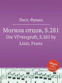 Могила отцов, S.281. Die VГ¤tergruft, S.281 by Liszt, Franz