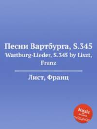 Песни Вартбурга, S.345. Wartburg-Lieder, S.345 by Liszt, Franz