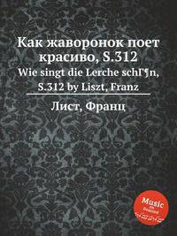 Как жаворонок поет красиво, S.312. Wie singt die Lerche schГ¶n, S.312 by Liszt, Franz