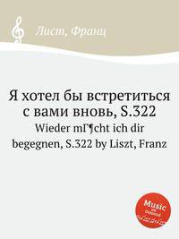 Я хотел бы встретиться с вами вновь, S.322. Wieder mГ¶cht ich dir begegnen, S.322 by Liszt, Franz