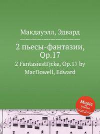 2 пьесы-фантазии, Op.17. 2 FantasiestГјcke, Op.17 by MacDowell, Edward