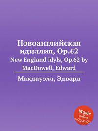 Новоанглийская идиллия, Op.62. New England Idyls, Op.62 by MacDowell, Edward