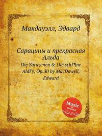 Сарацины и прекрасная Альда. Die Sarazenen & Die schГ¶ne AldГў, Op.30 by MacDowell, Edward