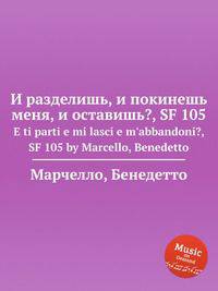 И разделишь, и покинешь меня, и оставишь?, SF 105. E ti parti e mi lasci e m'abbandoni?, SF 105 by Marcello, Benedetto