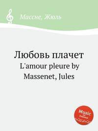 Любовь плачет. L`amour pleure by Massenet, Jules