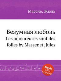 Безумная любовь. Les amoureuses sont des folles by Massenet, Jules