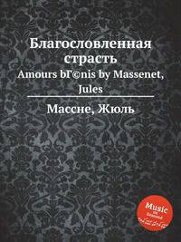 Благословленная страсть. Amours bГ©nis by Massenet, Jules