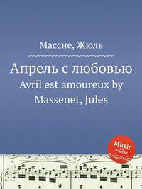 Апрель с любовью. Avril est amoureux by Massenet, Jules