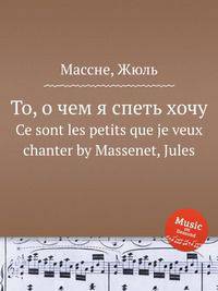 То, о чем я спеть хочу. Ce sont les petits que je veux chanter by Massenet, Jules