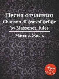 Песня отчаяния. Chanson dГ©sespГ©rГ©e by Massenet, Jules
