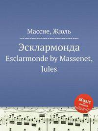 Эсклармонда. Esclarmonde by Massenet, Jules