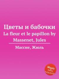 Цветы и бабочки. La fleur et le papillon by Massenet, Jules