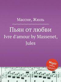 Пьян от любви. Ivre d`amour by Massenet, Jules