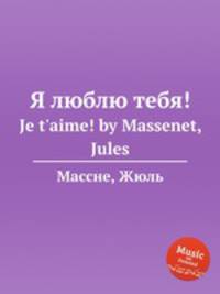 Я люблю тебя!. Je t`aime! by Massenet, Jules
