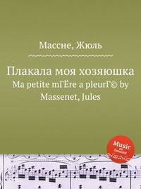 Плакала моя хозяюшка. Ma petite mГЁre a pleurГ© by Massenet, Jules