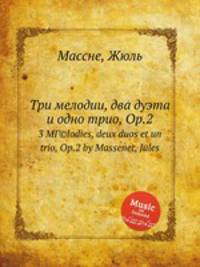 Три мелодии, два дуэта и одно трио, Op.2. 3 MГ©lodies, deux duos et un trio, Op.2 by Massenet, Jules