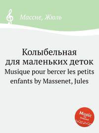Колыбельная для маленьких деток. Musique pour bercer les petits enfants by Massenet, Jules