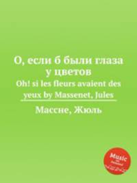 О, если б были глаза у цветов. Oh! si les fleurs avaient des yeux by Massenet, Jules
