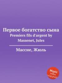 Первое богатство сына. Premiers fils d`argent by Massenet, Jules