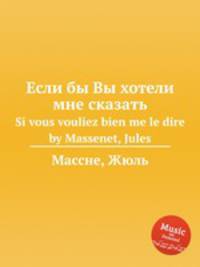 Если бы Вы хотели мне сказать. Si vous vouliez bien me le dire by Massenet, Jules