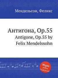 Антигона, Op.55. Antigone, Op.55 by Felix Mendelssohn