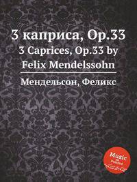 3 каприса, Op.33. 3 Caprices, Op.33 by Felix Mendelssohn
