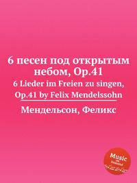 6 песен под открытым небом, Op.41. 6 Lieder im Freien zu singen, Op.41 by Felix Mendelssohn