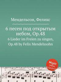 6 песен под открытым небом, Op.48. 6 Lieder im Freien zu singen, Op.48 by Felix Mendelssohn