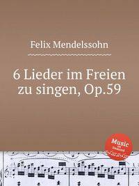 6 песен под открытым небом, Op.59. 6 Lieder im Freien zu singen, Op.59 by Felix Mendelssohn
