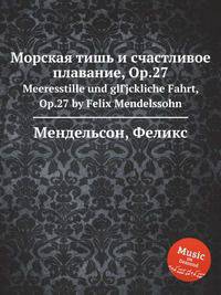 Морская тишь и счастливое плавание, Op.27. Meeresstille und glГјckliche Fahrt, Op.27 by Felix Mendelssohn
