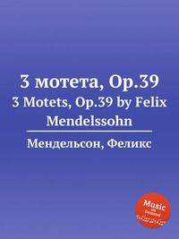 3 мотета, Op.39. 3 Motets, Op.39 by Felix Mendelssohn
