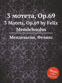 3 мотета, Op.69. 3 Motets, Op.69 by Felix Mendelssohn