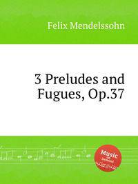 3 прелюдии и фуги, Op.37. 3 Preludes and Fugues, Op.37 by Felix Mendelssohn