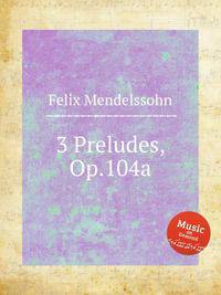 3 прелюдии, Op.104a. 3 Preludes, Op.104a by Felix Mendelssohn