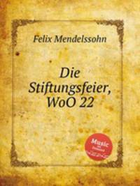 Празднование годовщины основания, WoO 22. Die Stiftungsfeier, WoO 22 by Felix Mendelssohn