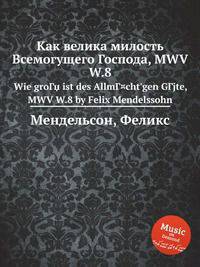Как велика милость Всемогущего Господа, MWV W.8. Wie groГџ ist des AllmГ¤cht`gen GГјte, MWV W.8 by Felix Mendelssohn
