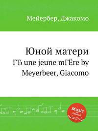Юной матери. ГЂ une jeune mГЁre by Meyerbeer, Giacomo