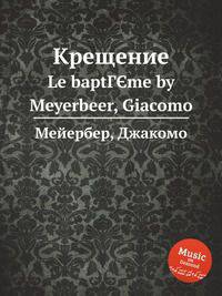 Крещение. Le baptГЄme by Meyerbeer, Giacomo