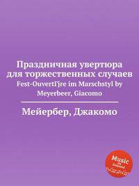 Праздничная увертюра для торжественных случаев. Fest-OuvertГјre im Marschstyl by Meyerbeer, Giacomo
