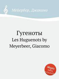 Гугеноты. Les Huguenots by Meyerbeer, Giacomo