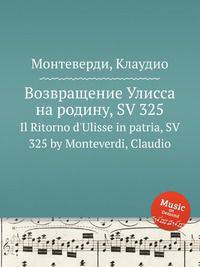 Возвращение Улисса на родину, SV 325. Il Ritorno d'Ulisse in patria, SV 325 by Monteverdi, Claudio