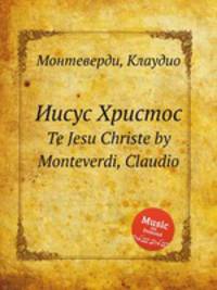 Иисус Христос. Te Jesu Christe by Monteverdi, Claudio