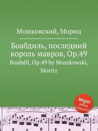Боабдиль, последний король мавров, Op.49. Boabdil, Op.49 by Moszkowski, Moritz