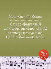 6 пьес-фантазий для фортепиано, Op.52. 6 Fantasy Pieces for Piano, Op.52 by Moszkowski, Moritz