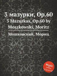 3 мазурки, Op.60. 3 Mazurkas, Op.60 by Moszkowski, Moritz