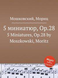 5 миниатюр, Op.28. 5 Miniatures, Op.28 by Moszkowski, Moritz