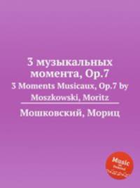 3 музыкальных момента, Op.7. 3 Moments Musicaux, Op.7 by Moszkowski, Moritz