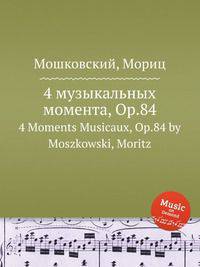 4 музыкальных момента, Op.84. 4 Moments Musicaux, Op.84 by Moszkowski, Moritz